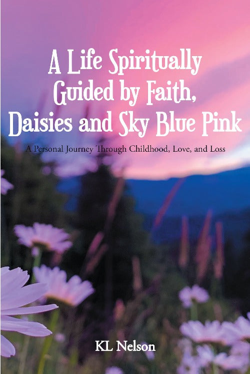 " A Life Spiritually Guided by Faith, Daisies, and Sky-Blue Pink" Written by KL Nelson